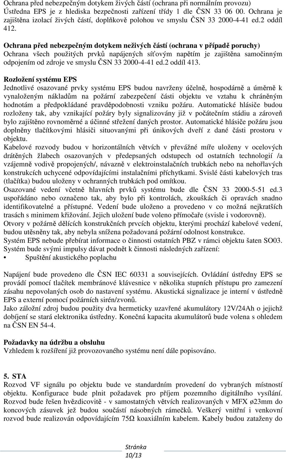 Ochrana před nebezpečným dotykem neživých částí (ochrana v případě poruchy) Ochrana všech použitých prvků napájených síťovým napětím je zajištěna samočinným odpojením od zdroje ve smyslu ČSN 33