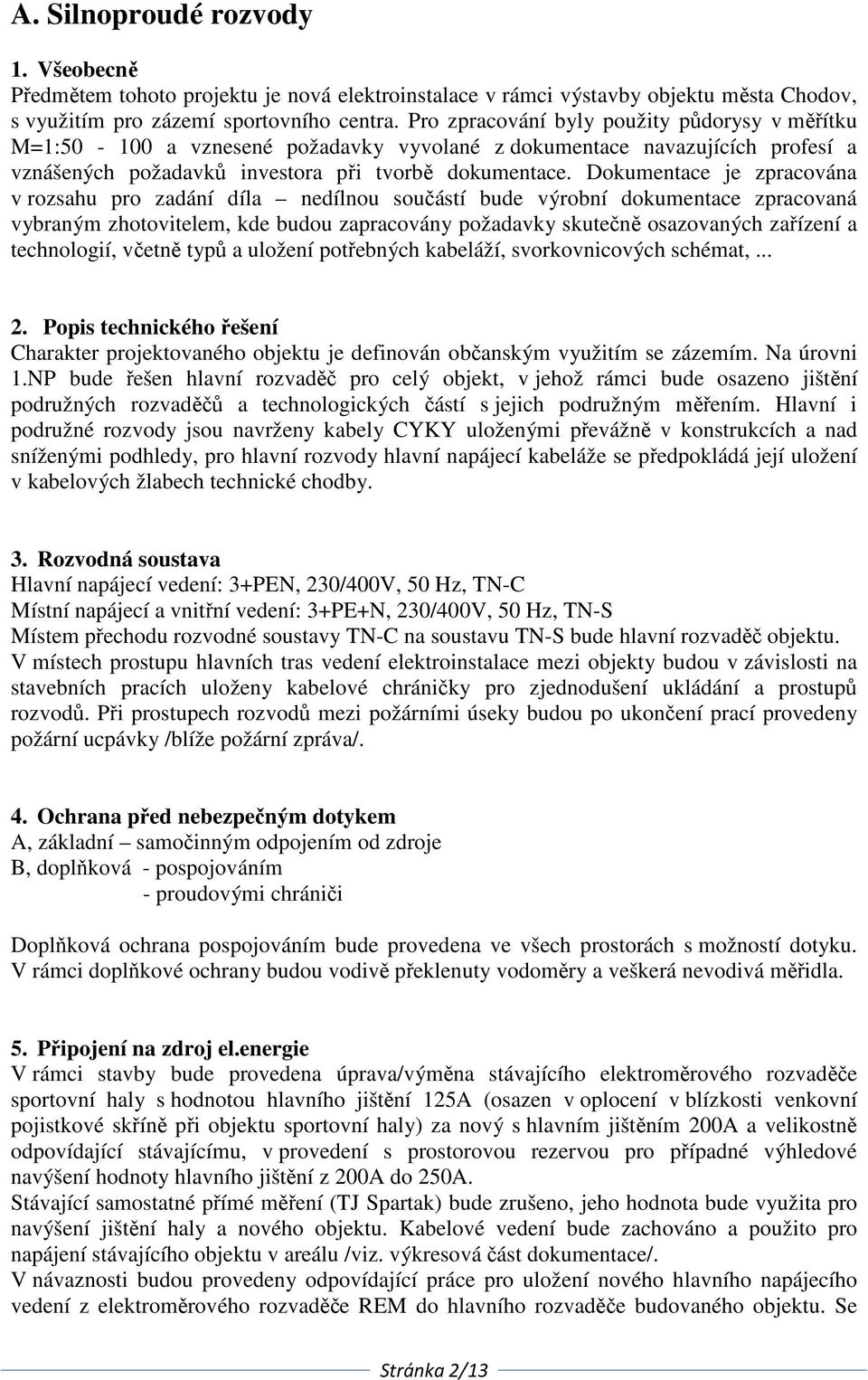 Dokumentace je zpracována v rozsahu pro zadání díla nedílnou součástí bude výrobní dokumentace zpracovaná vybraným zhotovitelem, kde budou zapracovány požadavky skutečně osazovaných zařízení a