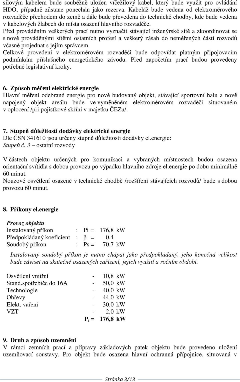 Před prováděním veškerých prací nutno vyznačit stávající inženýrské sítě a zkoordinovat se s nově prováděnými sítěmi ostatních profesí a veškerý zásah do neměřených částí rozvodů včasně projednat s