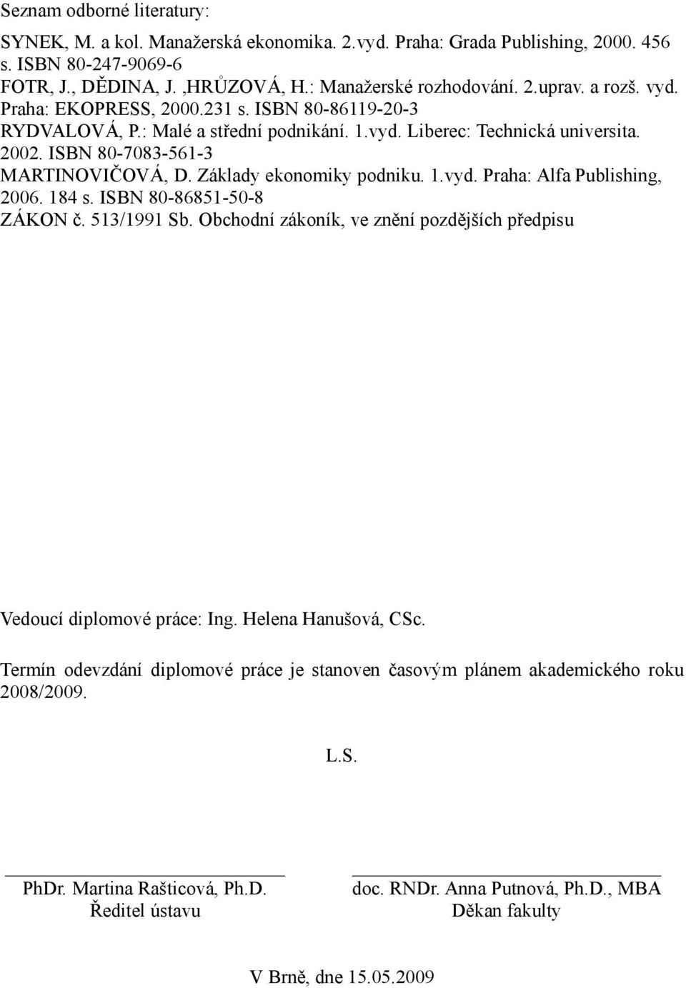 Základy ekonomiky podniku. 1.vyd. Praha: Alfa Publishing, 2006. 184 s. ISBN 80-86851-50-8 ZÁKON č. 513/1991 Sb. Obchodní zákoník, ve znění pozdějších předpisu Vedoucí diplomové práce: Ing.