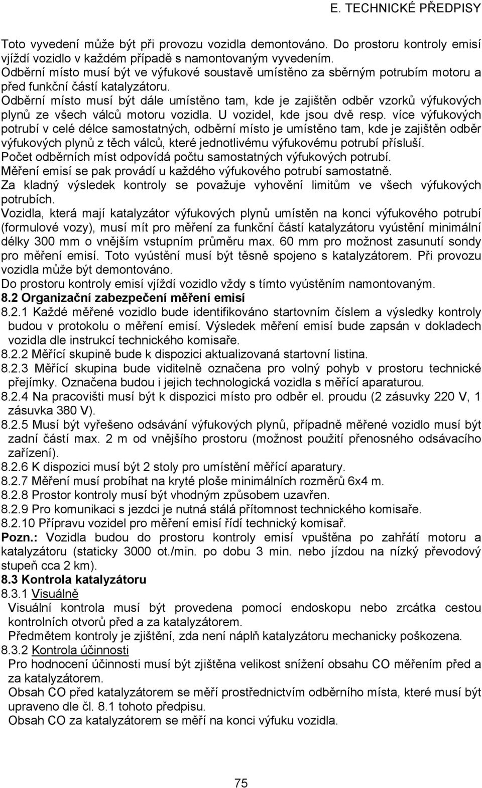 Odběrní místo musí být dále umístěno tam, kde je zajištěn odběr vzorků výfukových plynů ze všech válců motoru vozidla. U vozidel, kde jsou dvě resp.