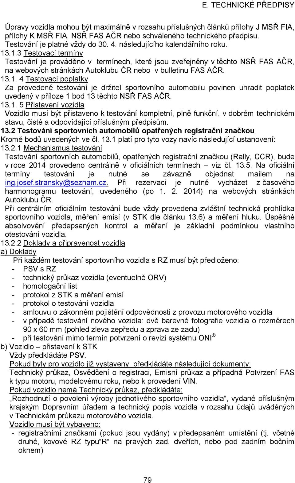 13.1. 4 Testovací poplatky Za provedené testování je držitel sportovního automobilu povinen uhradit poplatek uvedený v příloze 1 bod 13 těchto NSŘ FAS AČR. 13.1. 5 Přistavení vozidla Vozidlo musí být přistaveno k testování kompletní, plně funkční, v dobrém technickém stavu, čisté a odpovídající příslušným předpisům.