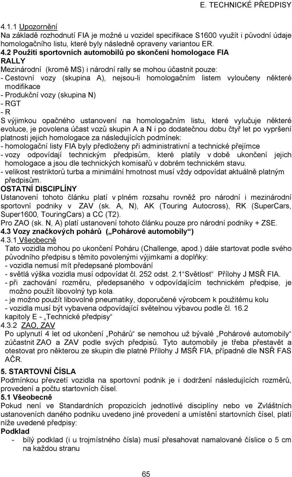 některé modifikace - Produkční vozy (skupina N) - RGT - R S výjimkou opačného ustanovení na homologačním listu, které vylučuje některé evoluce, je povolena účast vozů skupin A a N i po dodatečnou