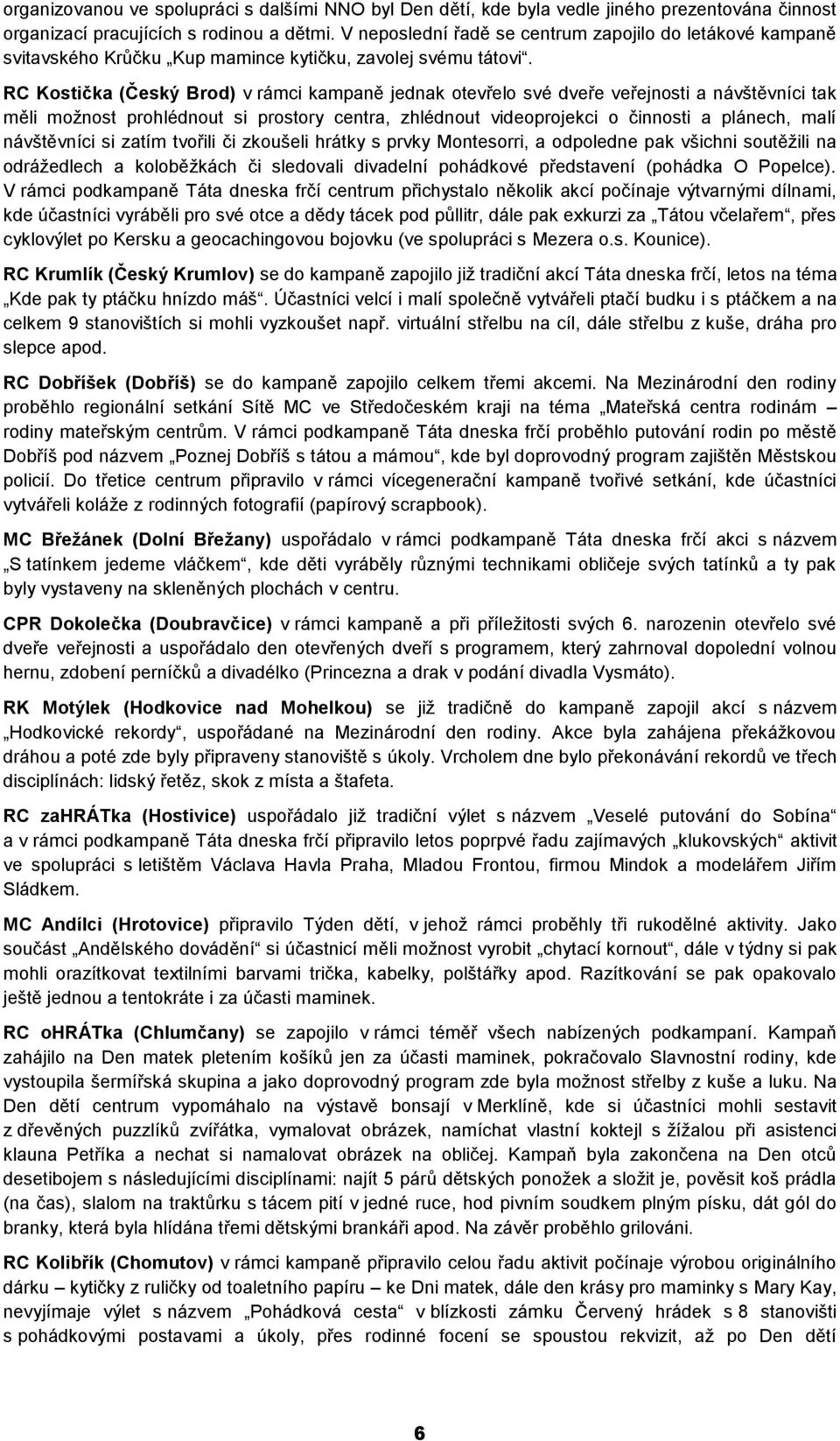 RC Kostička (Český Brod) v rámci kampaně jednak otevřelo své dveře veřejnosti a návštěvníci tak měli možnost prohlédnout si prostory centra, zhlédnout videoprojekci o činnosti a plánech, malí