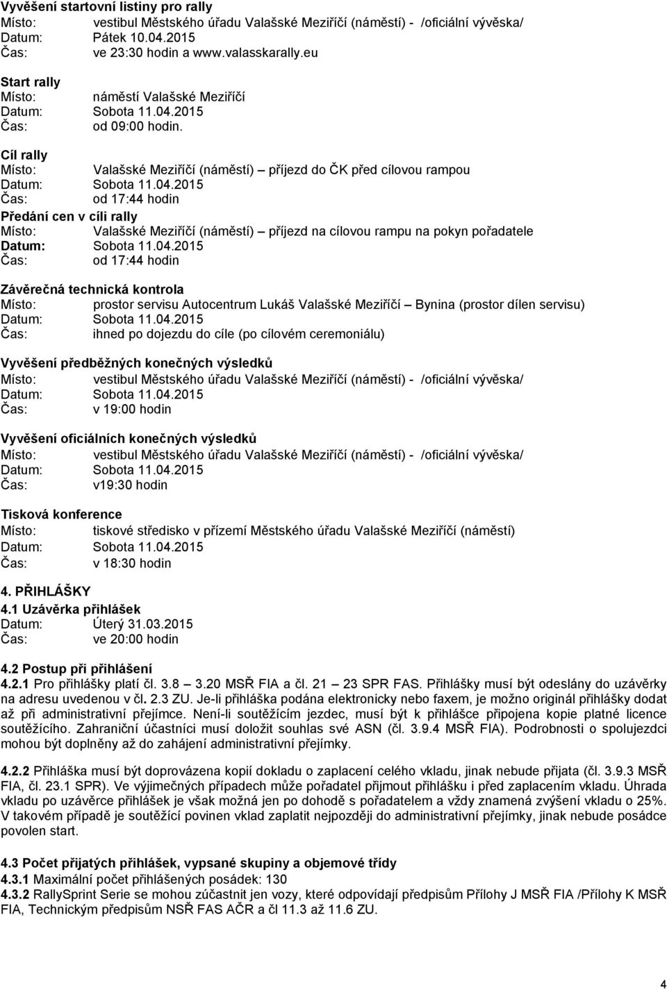 Cíl rally Místo: Valašské Meziříčí (náměstí) příjezd do ČK před cílovou rampou od 17:44 hodin Předání cen v cíli rally Místo: Valašské Meziříčí (náměstí) příjezd na cílovou rampu na pokyn pořadatele