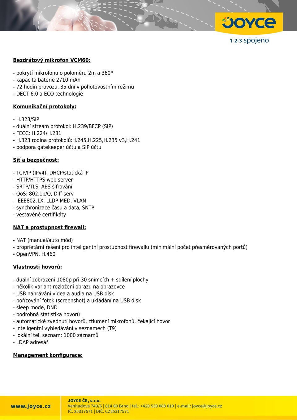 241 - podpora gatekeeper účtu a SIP účtu Síť a bezpečnost: - TCP/IP (IPv4), DHCP/statická IP - HTTP/HTTPS web server - SRTP/TLS, AES šifrování - QoS: 802.1p/Q, Diff-serv - IEEE802.