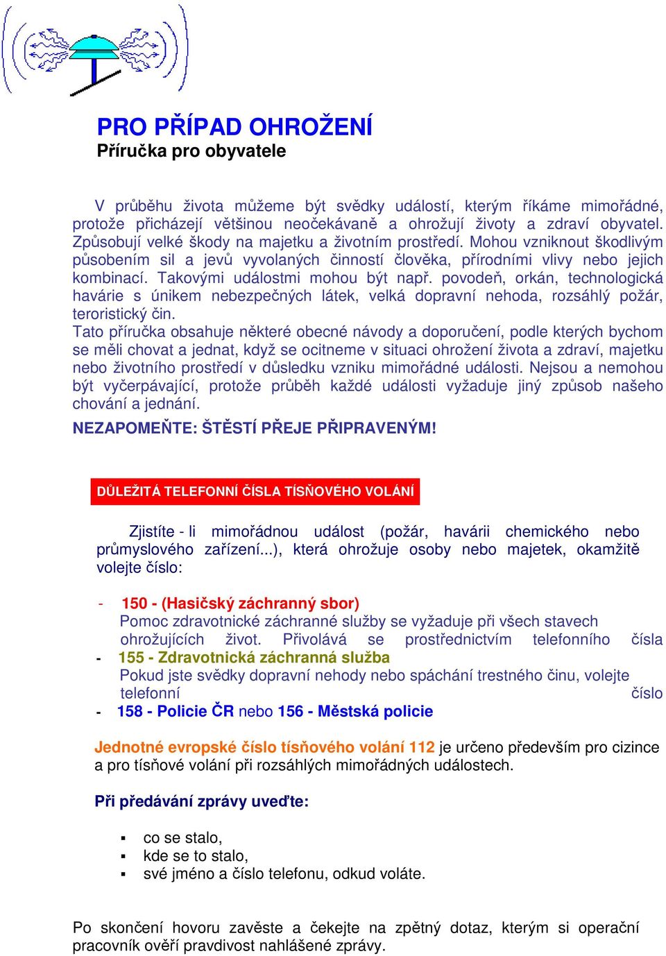 Takovými událostmi mohou být např. povodeň, orkán, technologická havárie s únikem nebezpečných látek, velká dopravní nehoda, rozsáhlý požár, teroristický čin.