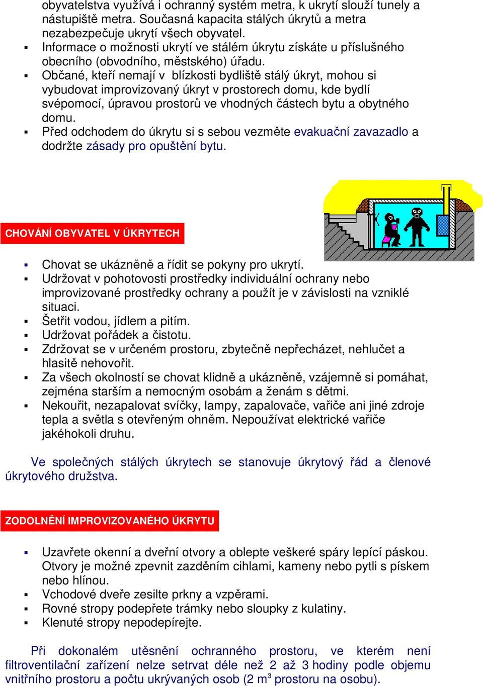 Občané, kteří nemají v blízkosti bydliště stálý úkryt, mohou si vybudovat improvizovaný úkryt v prostorech domu, kde bydlí svépomocí, úpravou prostorů ve vhodných částech bytu a obytného domu.