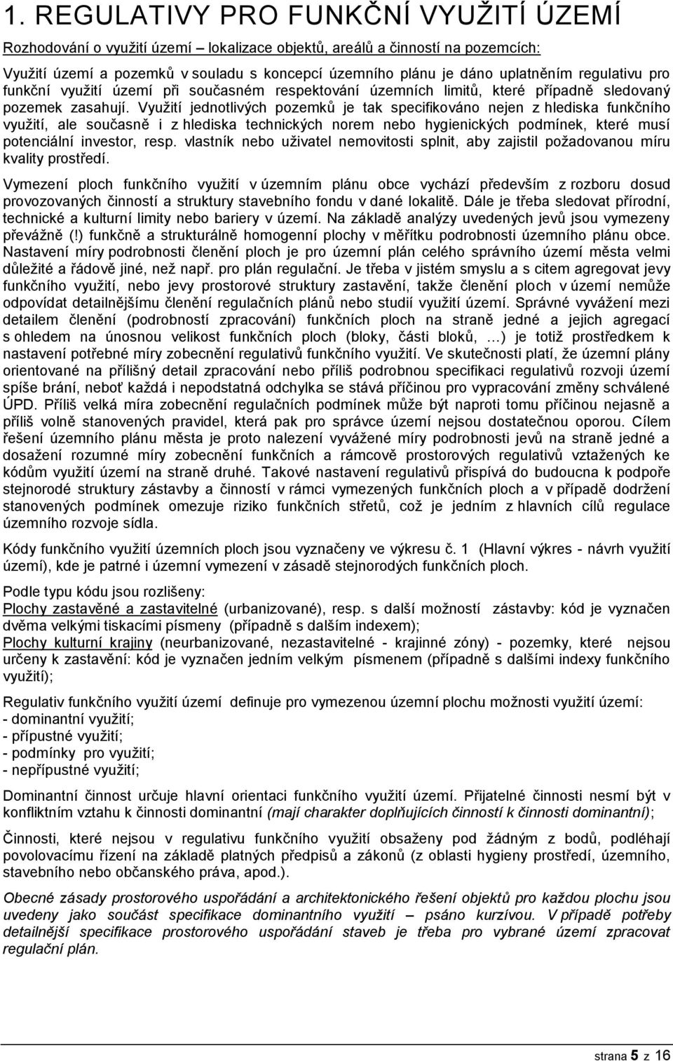 Využití jednotlivých pozemků je tak specifikováno nejen z hlediska funkčního využití, ale současně i z hlediska technických norem nebo hygienických podmínek, které musí potenciální investor, resp.