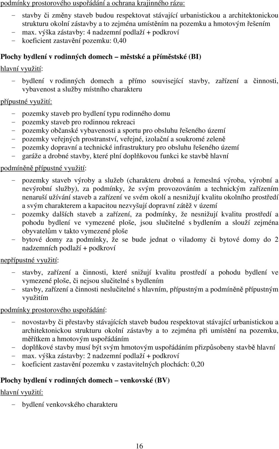 výška zástavby: 4 nadzemní podlaží + podkroví - koeficient zastavění pozemku: 0,40 Plochy bydlení v rodinných domech městské a příměstské (BI) - bydlení v rodinných domech a přímo související stavby,