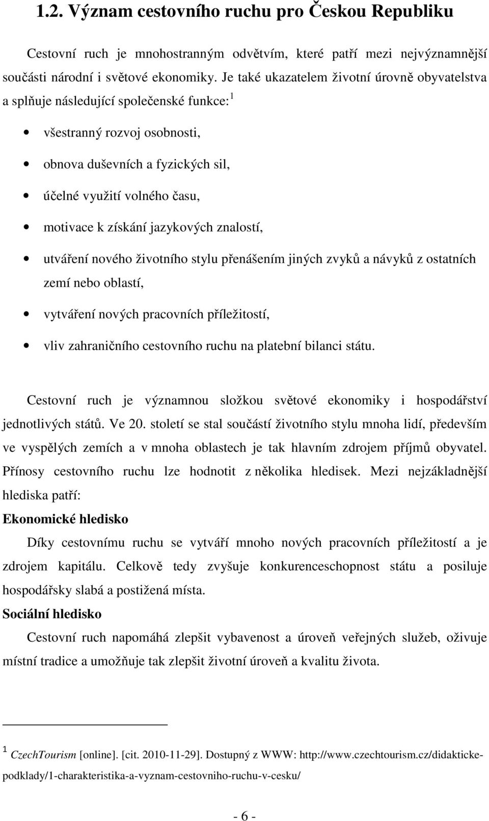 získání jazykových znalostí, utváření nového životního stylu přenášením jiných zvyků a návyků z ostatních zemí nebo oblastí, vytváření nových pracovních příležitostí, vliv zahraničního cestovního