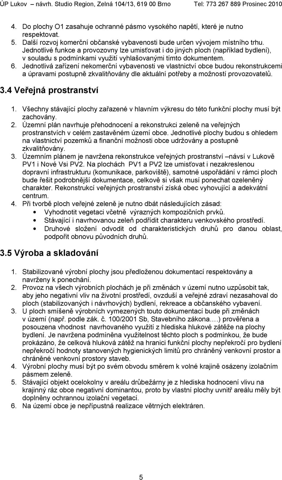 Jednotlivá zařízení nekomerční vybavenosti ve vlastnictví obce budou rekonstrukcemi a úpravami postupně zkvalitňovány dle aktuální potřeby a možností provozovatelů. 3.4 Veřejná prostranství 1.