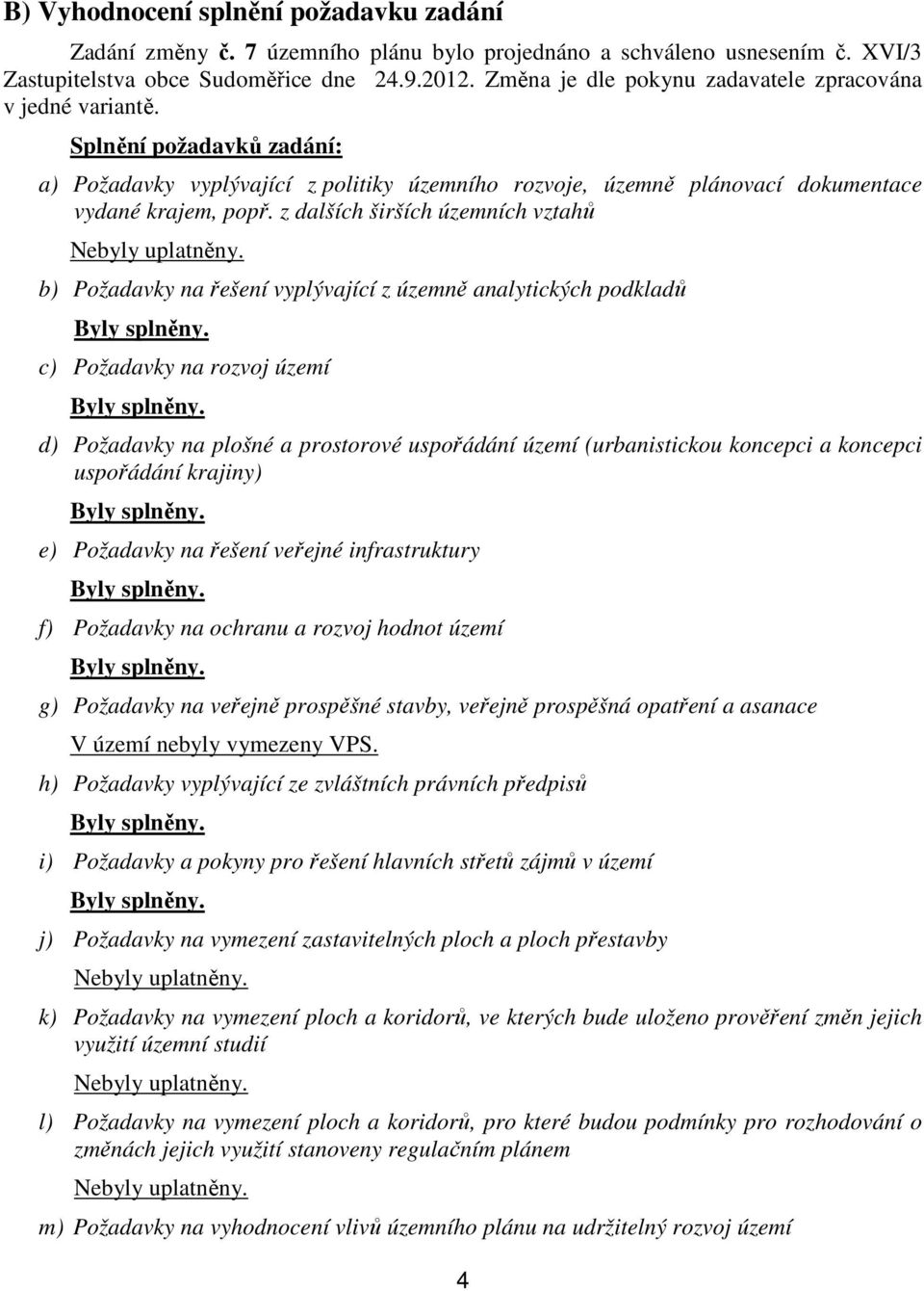 z dalších širších územních vztahů Nebyly uplatněny. b) Požadavky na řešení vyplývající z územně analytických podkladů Byly splněny. c) Požadavky na rozvoj území Byly splněny.