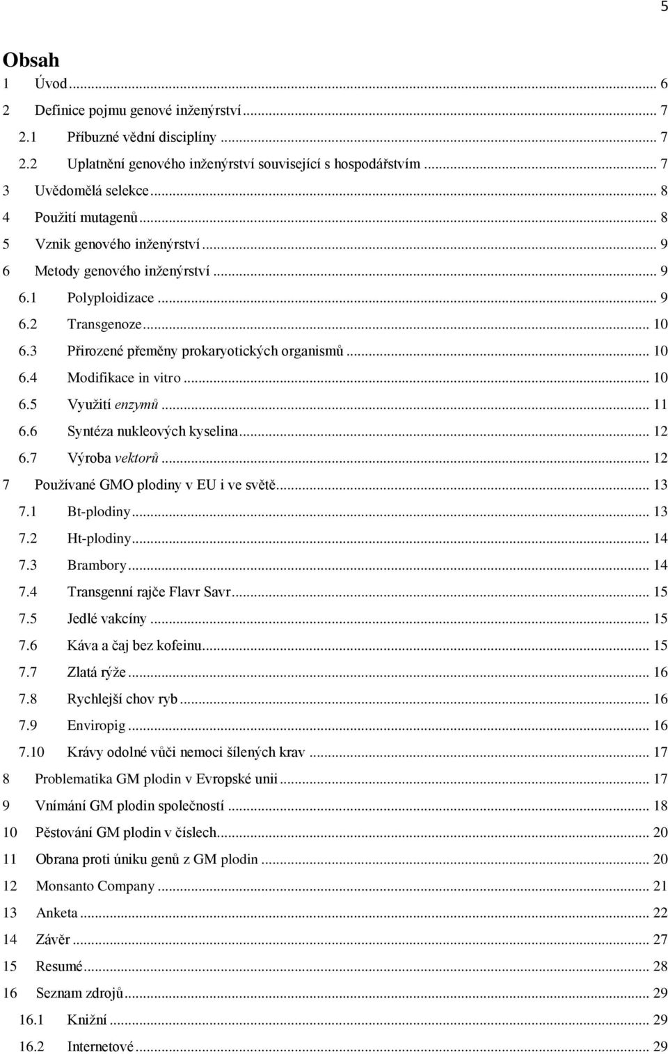 .. 10 6.5 Využití enzymů... 11 6.6 Syntéza nukleových kyselina... 12 6.7 Výroba vektorů... 12 7 Používané GMO plodiny v EU i ve světě... 13 7.1 Bt-plodiny... 13 7.2 Ht-plodiny... 14 7.3 Brambory.