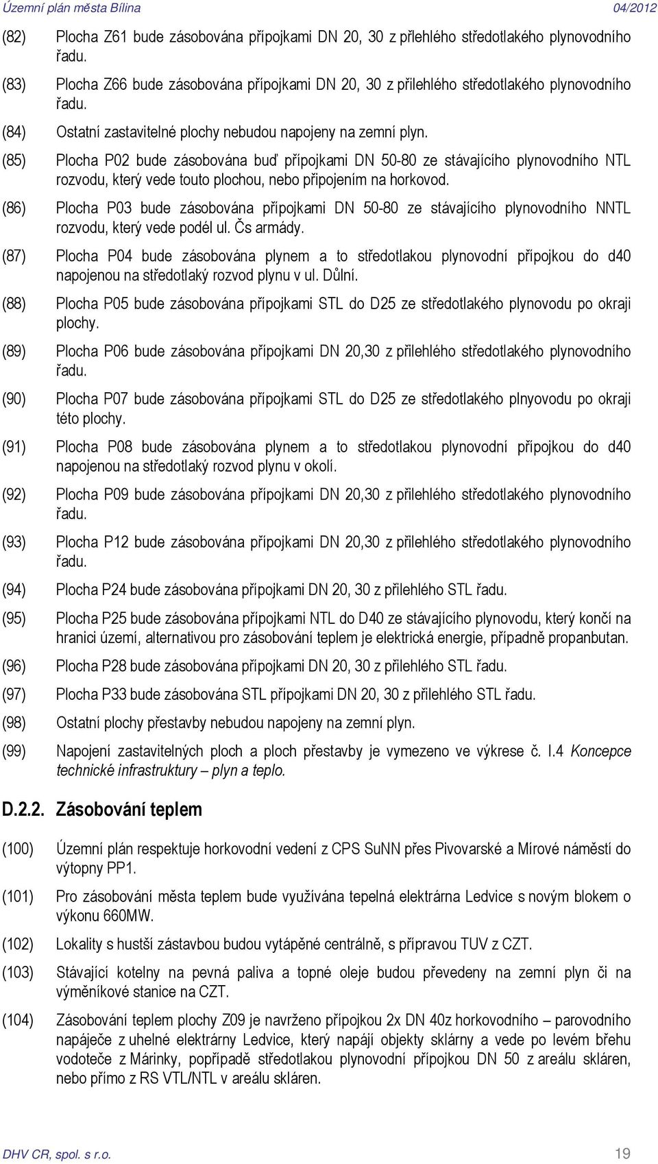 (85) Plocha P02 bude zásobována buď přípojkami DN 50-80 ze stávajícího plynovodního NTL rozvodu, který vede touto plochou, nebo připojením na horkovod.