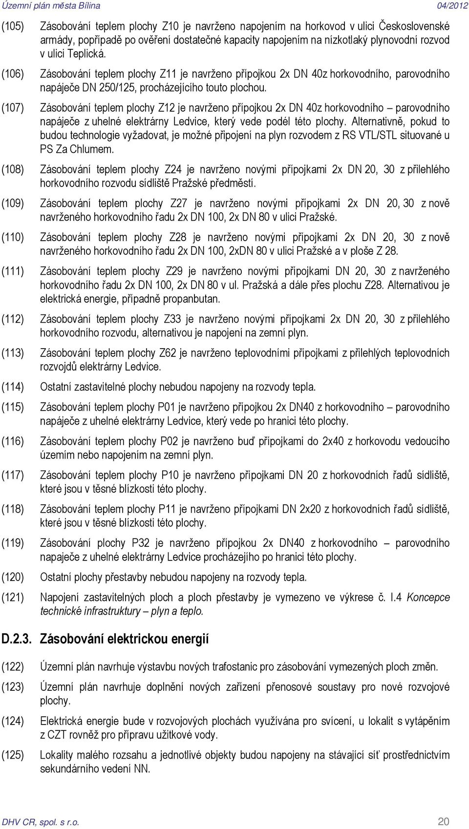 (107) Zásobování teplem plochy Z12 je navrženo přípojkou 2x DN 40z horkovodního parovodního napáječe z uhelné elektrárny Ledvice, který vede podél této plochy.