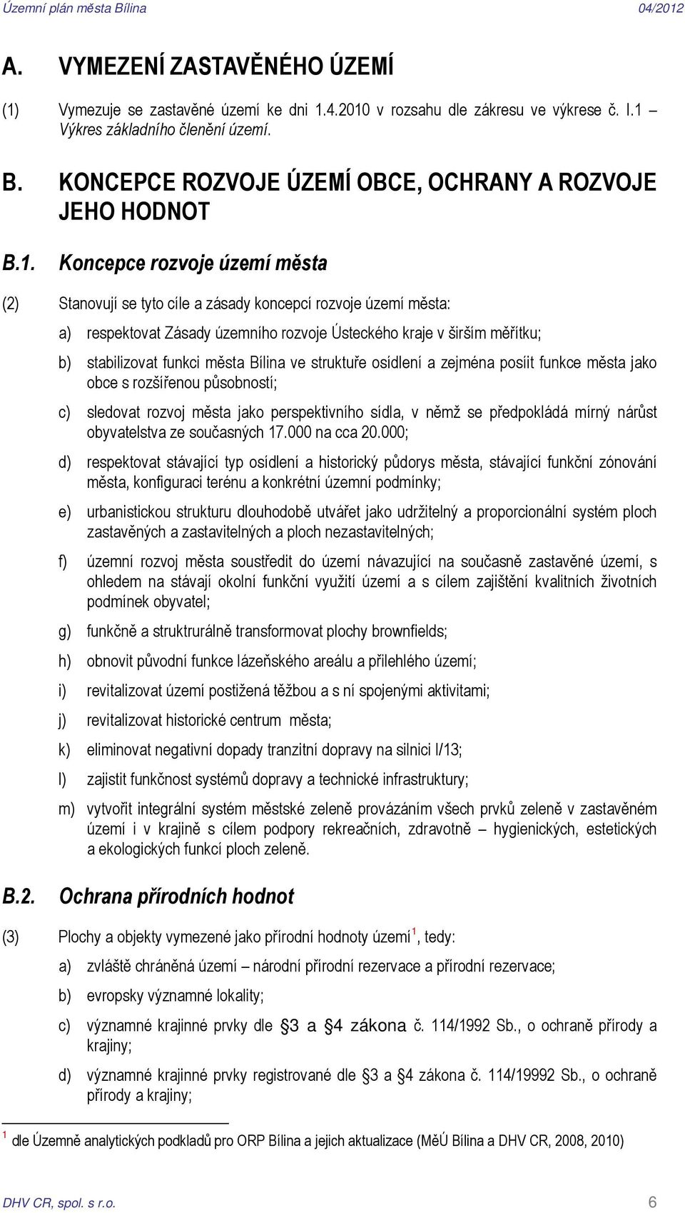 Koncepce rozvoje území města (2) Stanovují se tyto cíle a zásady koncepcí rozvoje území města: a) respektovat Zásady územního rozvoje Ústeckého kraje v širším měřítku; b) stabilizovat funkci města