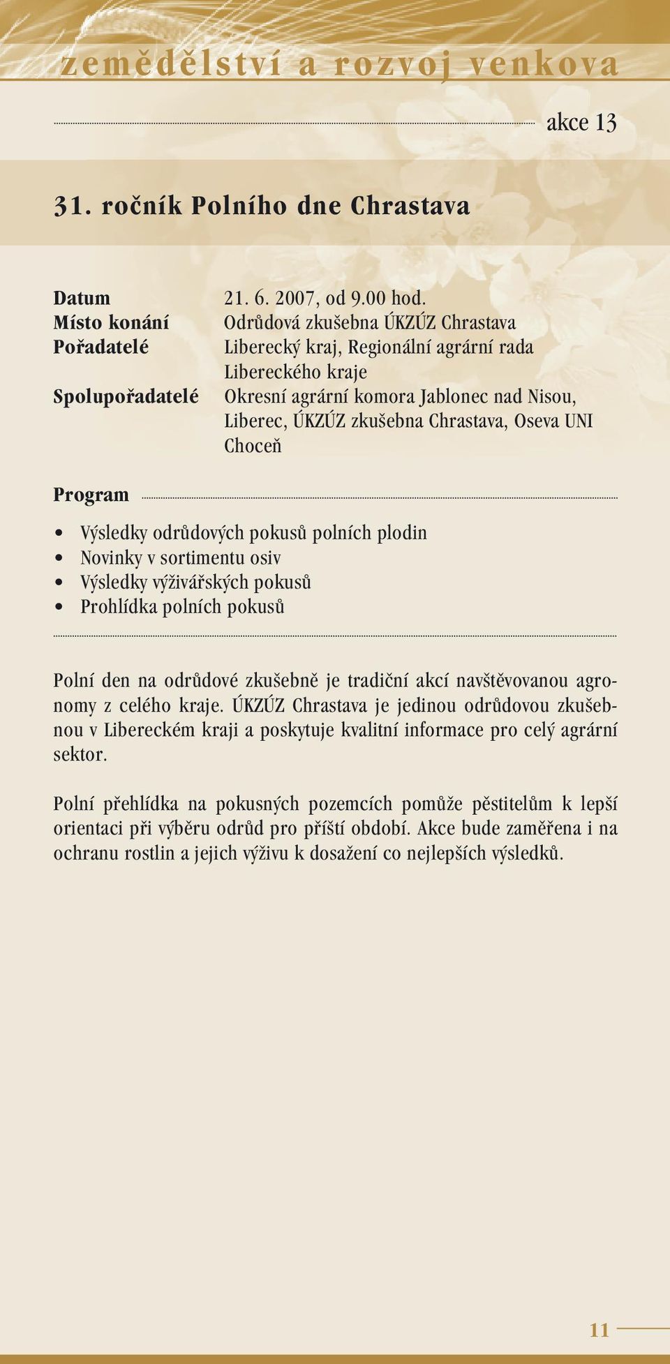 odrůdových pokusů polních plodin Novinky v sortimentu osiv Výsledky výživářských pokusů Prohlídka polních pokusů Polní den na odrůdové zkušebně je tradiční akcí navštěvovanou agronomy z celého kraje.