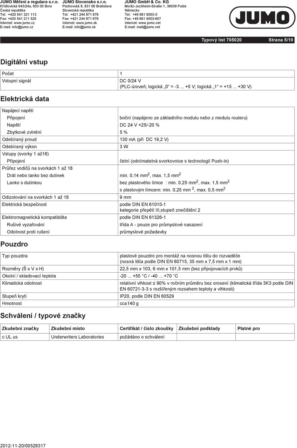 .. +0 V) Elektrická data Napájecí nap tí P ipojení bo ní (napájeno ze základního modulu nebo z modulu routeru) Nap tí DC V +5/-0 % b tkové zvln ní 5 % Odebíraný proud 0 ma (p i DC 9, V) Odebíraný