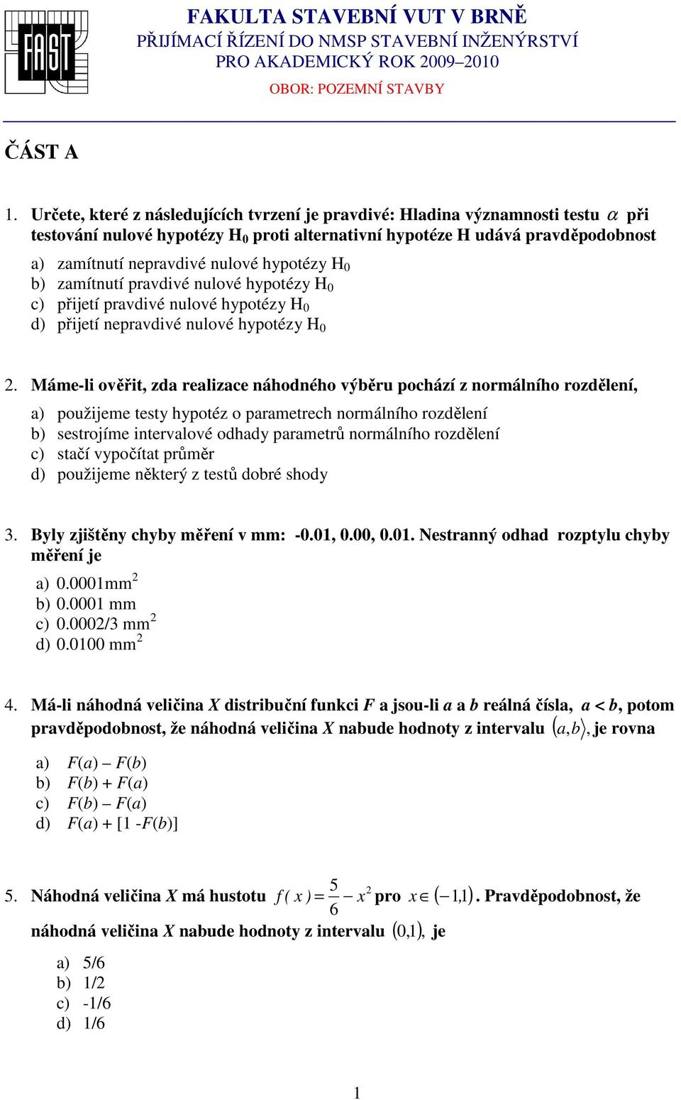 hypotézy H 0 b) zamítnutí pravdivé nulové hypotézy H 0 c) přijetí pravdivé nulové hypotézy H 0 d) přijetí nepravdivé nulové hypotézy H 0 2.