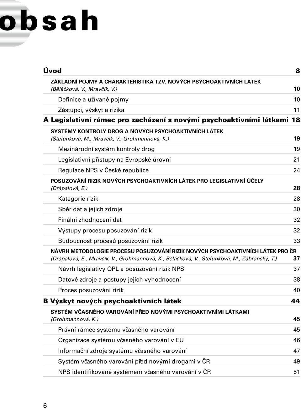 ) 19 Mezinárodní systém kontroly drog 19 Legislativní přístupy na Evropské úrovni 21 Regulace NPS v České republice 24 POSUZOVÁNÍ RIZIK NOVÝCH PSYCHOAKTIVNÍCH LÁTEK PRO LEGISLATIVNÍ ÚČELY (Drápalová,