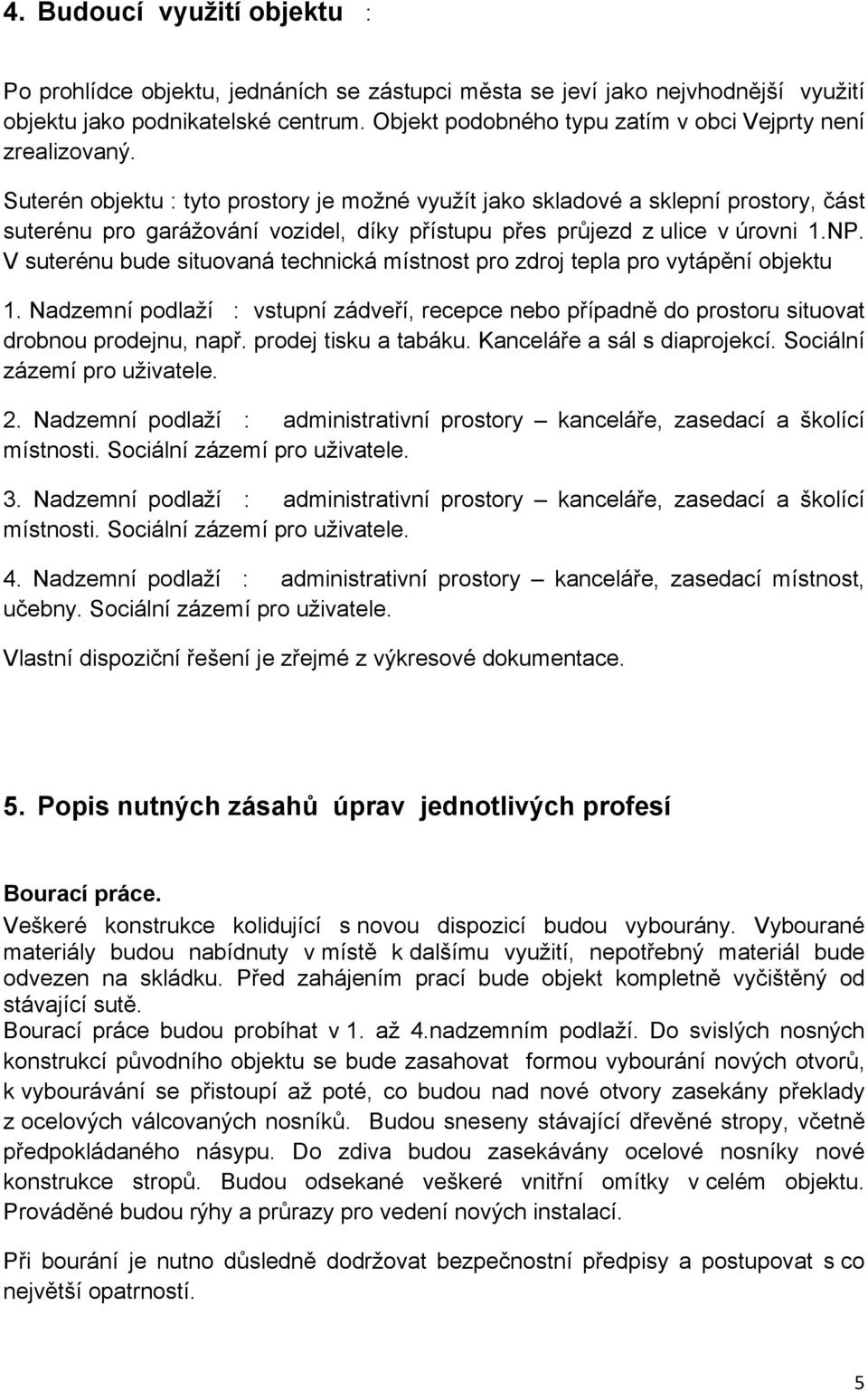 Suterén objektu : tyto prostory je možné využít jako skladové a sklepní prostory, část suterénu pro garážování vozidel, díky přístupu přes průjezd z ulice v úrovni 1.NP.