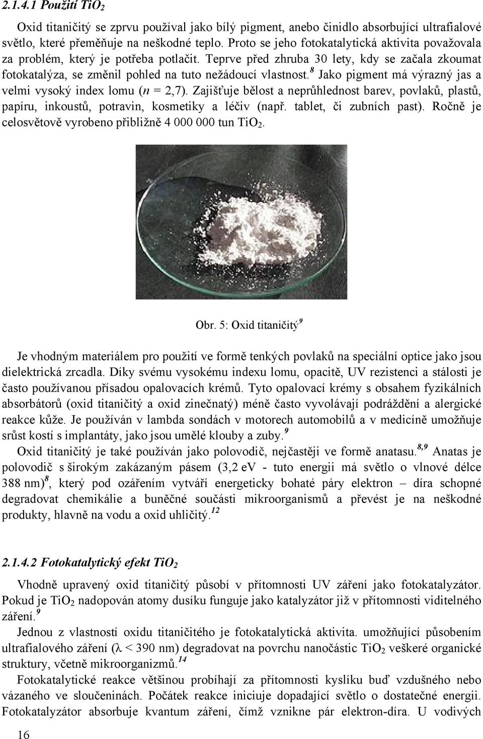 8 Jako pigment má výrazný jas a velmi vysoký index lomu (n = 2,7). Zajišťuje bělost a neprůhlednost barev, povlaků, plastů, papíru, inkoustů, potravin, kosmetiky a léčiv (např.