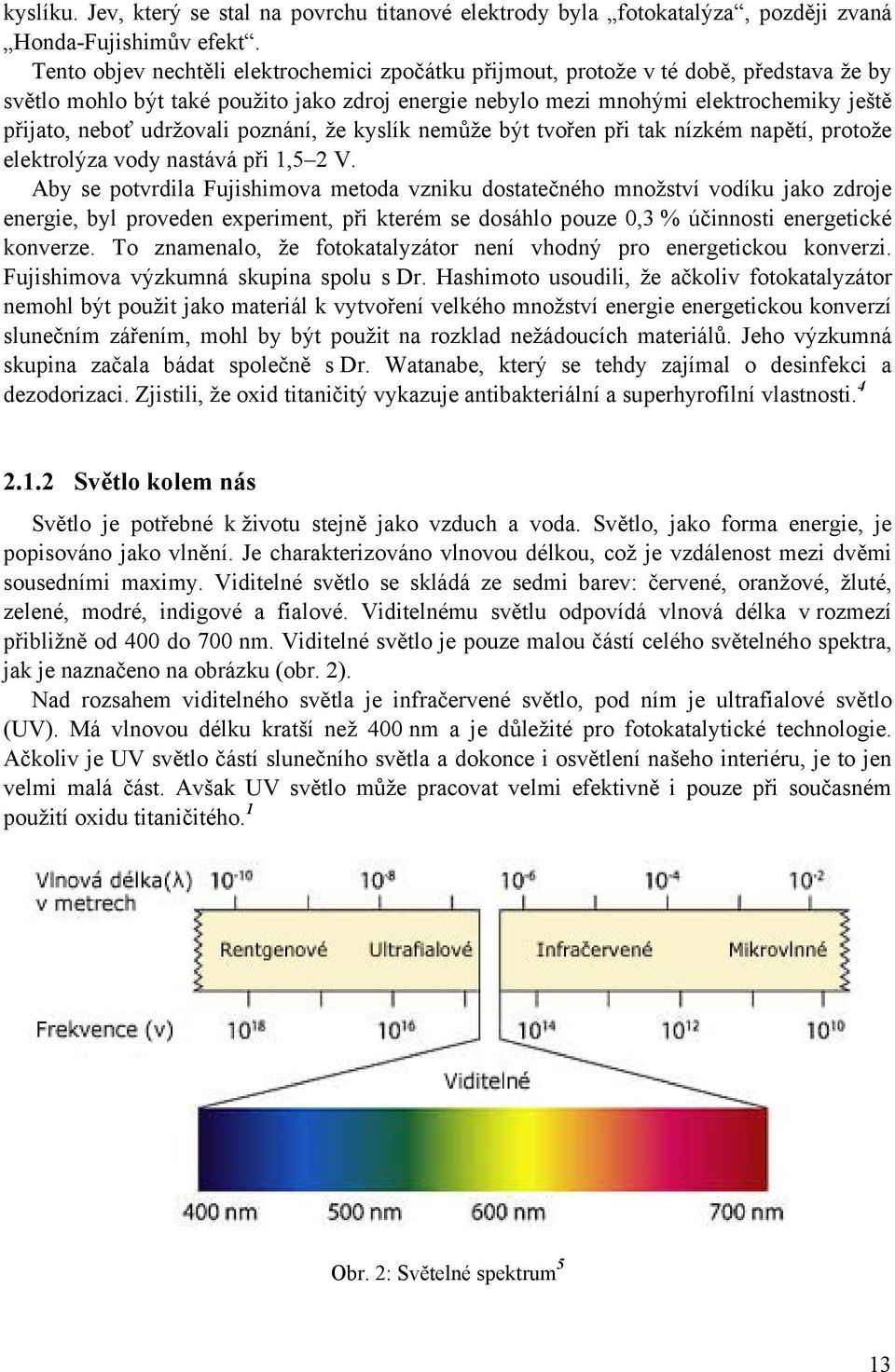 udržovali poznání, že kyslík nemůže být tvořen při tak nízkém napětí, protože elektrolýza vody nastává při 1,5 2 V.