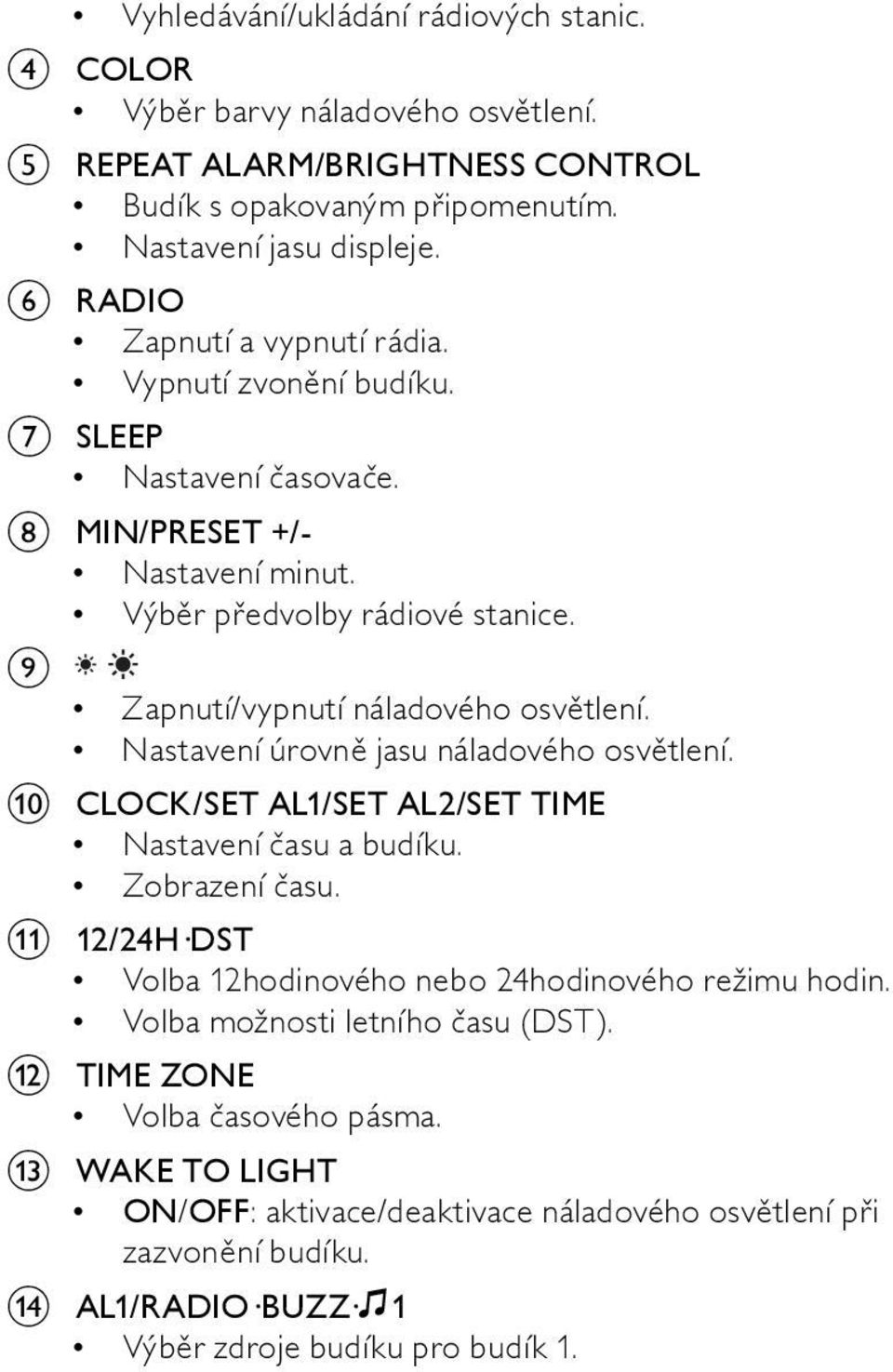 i Zapnutí/vypnutí náladového osvětlení. Nastavení úrovně jasu náladového osvětlení. j CLOCK/SET AL1/SET AL2/SET TIME Nastavení času a budíku. Zobrazení času.