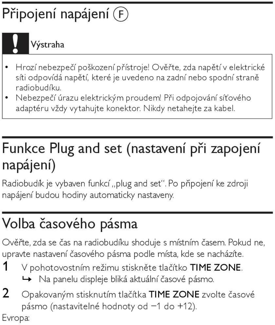 Funkce Plug and set (nastavení při zapojení napájení) Radiobudík je vybaven funkcí plug and set. Po připojení ke zdroji napájení budou hodiny automaticky nastaveny.