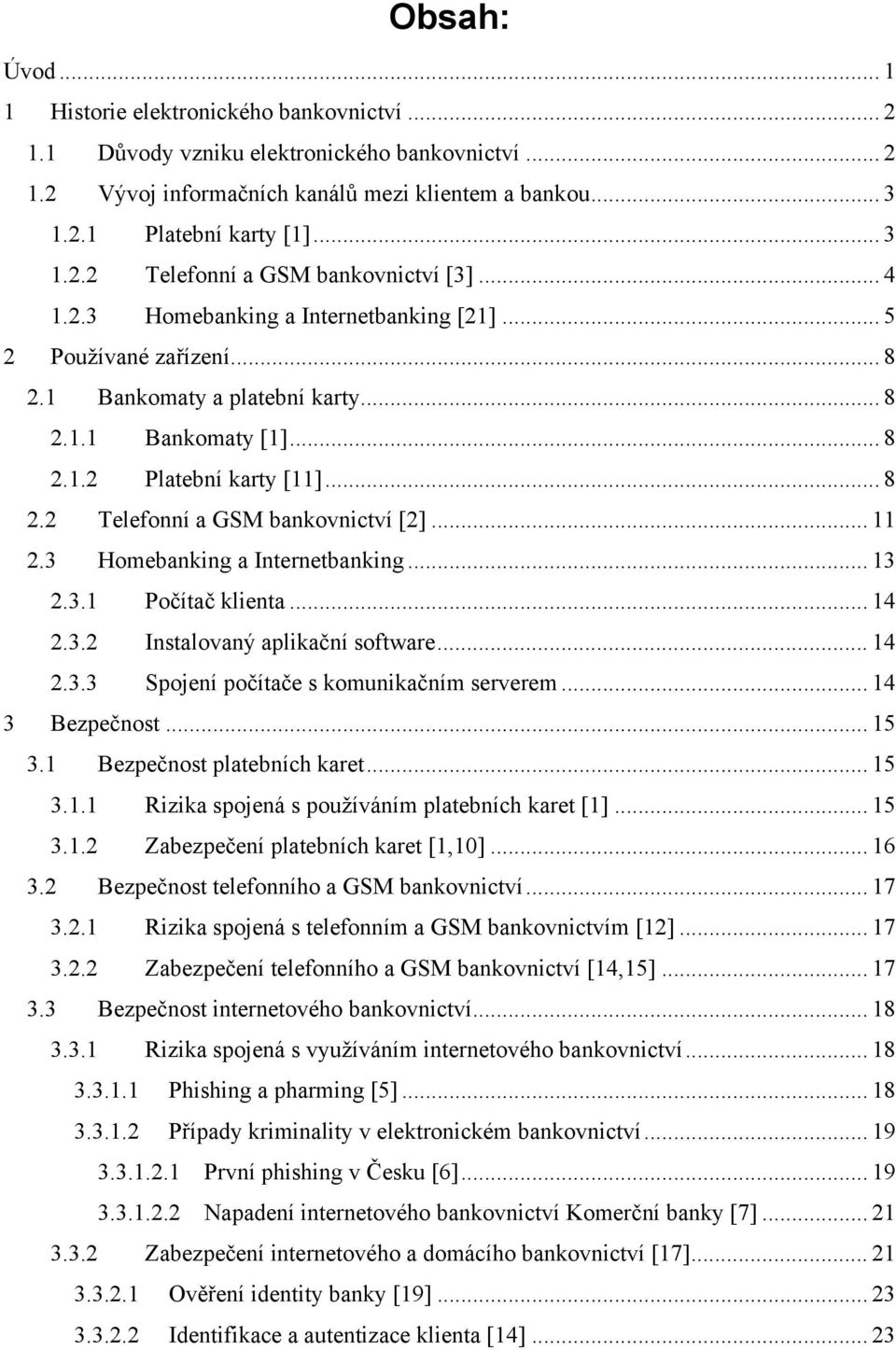 .. 11 2.3 Homebanking a Internetbanking... 13 2.3.1 Počítač klienta... 14 2.3.2 Instalovaný aplikační software... 14 2.3.3 Spojení počítače s komunikačním serverem... 14 3 Bezpečnost... 15 3.