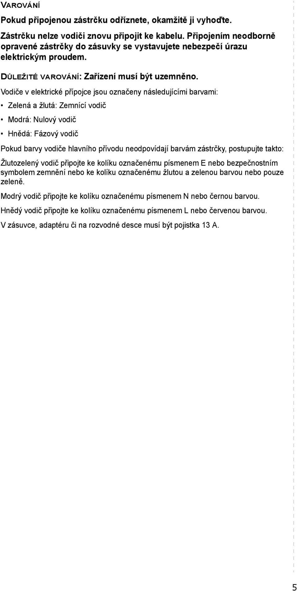 Vodiče v elektrické přípojce jsou označeny následujícími barvami: Zelená a žlutá: Zemnící vodič Modrá: Nulový vodič Hnědá: Fázový vodič Pokud barvy vodiče hlavního přívodu neodpovídají barvám