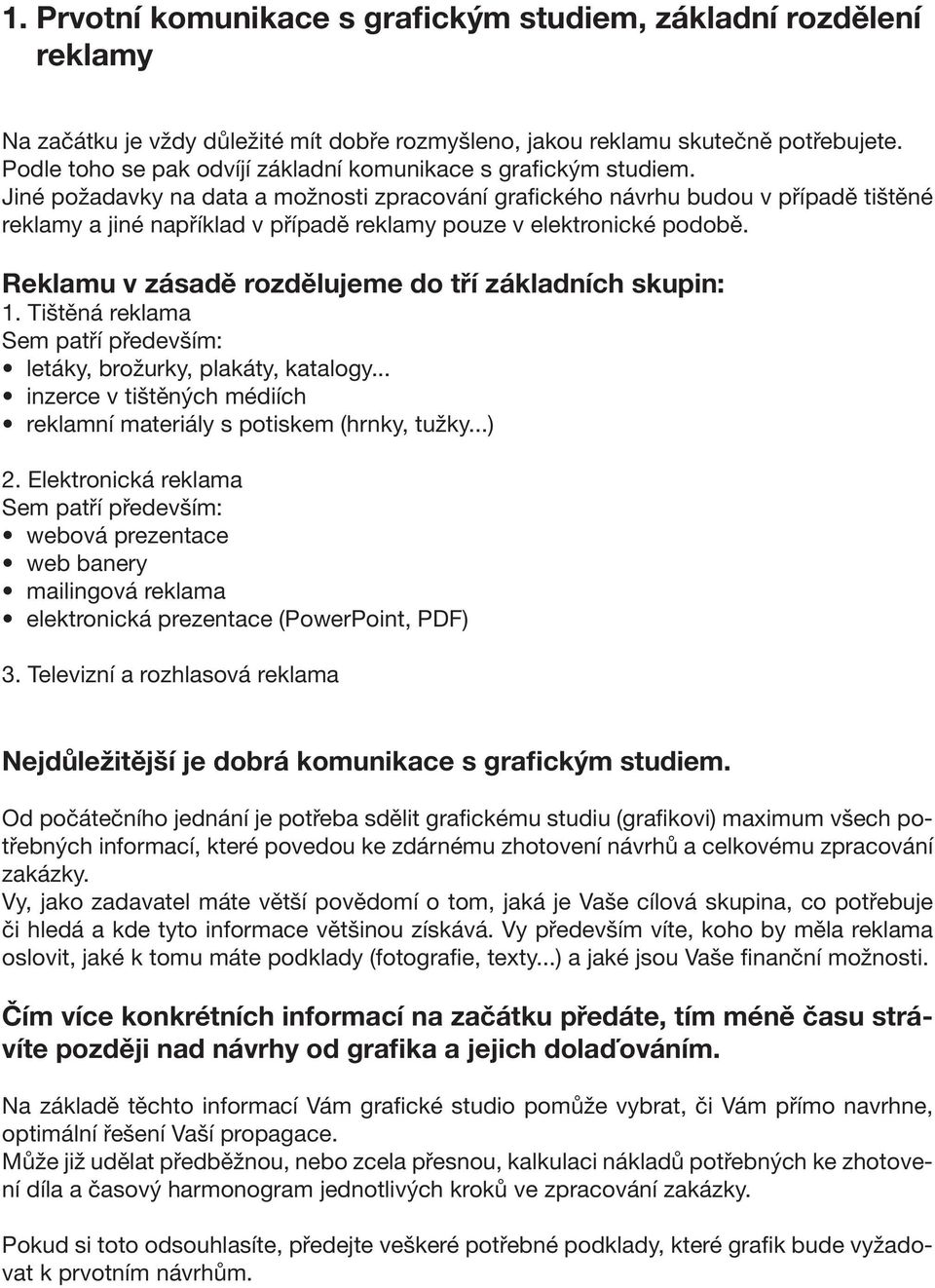 Jiné požadavky na data a možnosti zpracování grafického návrhu budou v případě tištěné reklamy a jiné například v případě reklamy pouze v elektronické podobě.