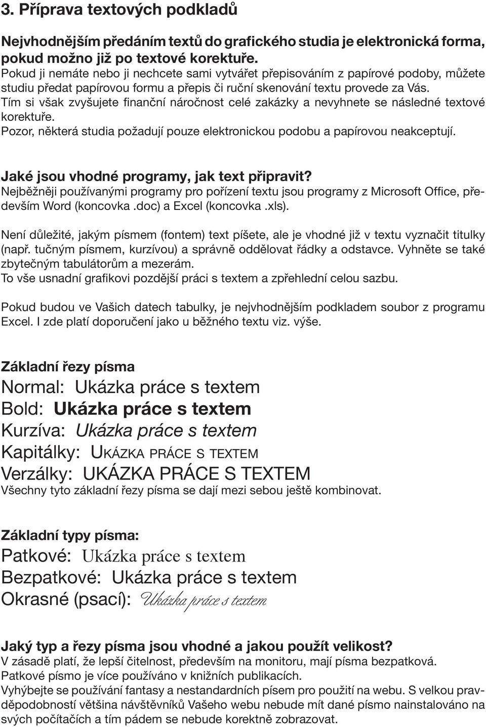 Tím si však zvyšujete finanční náročnost celé zakázky a nevyhnete se následné textové korektuře. Pozor, některá studia požadují pouze elektronickou podobu a papírovou neakceptují.