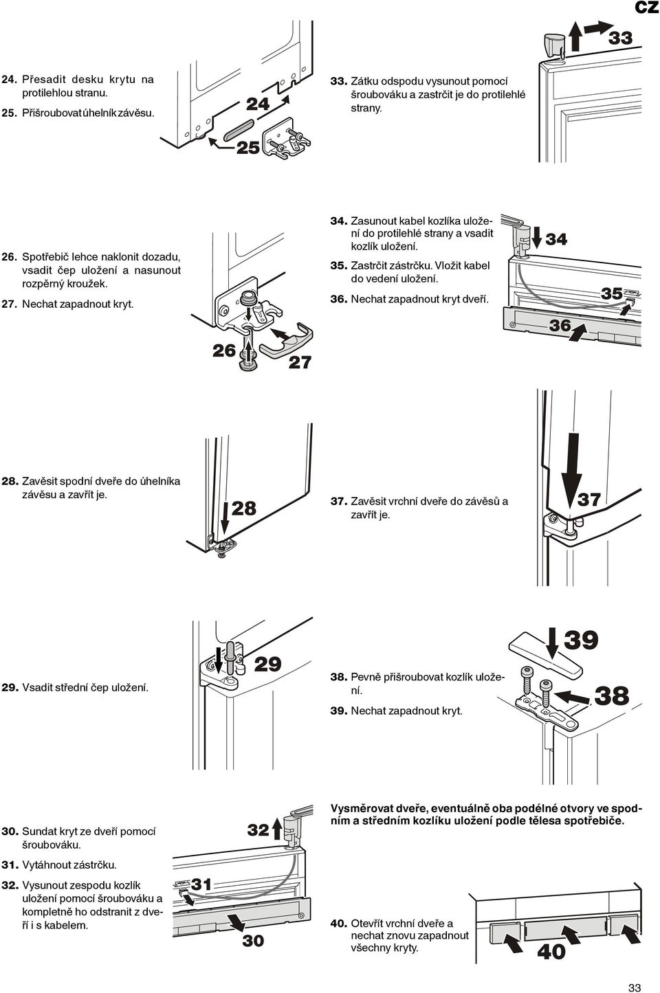 Zastrčit zástrčku. Vložit kabel do vedení uložení. 36. Nechat zapadnout kryt dveří. 28. Zavěsit spodní dveře do úhelníka závěsu a zavřít je. 37. Zavěsit vrchní dveře do závěsů a zavřít je. 29.