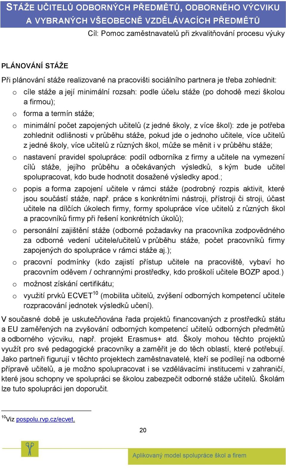 zapojených učitelů (z jedné školy, z více škol): zde je potřeba zohlednit odlišnosti v průběhu stáže, pokud jde o jednoho učitele, více učitelů z jedné školy, více učitelů z různých škol, může se