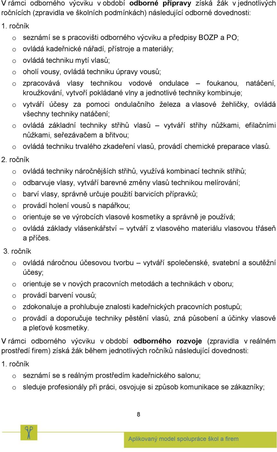 o zpracovává vlasy technikou vodové ondulace foukanou, natáčení, kroužkování, vytvoří pokládané vlny a jednotlivé techniky kombinuje; o vytváří účesy za pomoci ondulačního železa a vlasové žehličky,