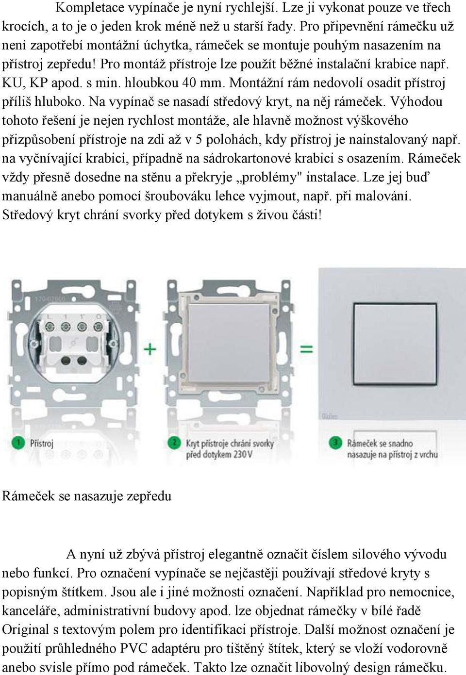 hloubkou 40 mm. Montážní rám nedovolí osadit přístroj příliš hluboko. Na vypínač se nasadí středový kryt, na něj rámeček.