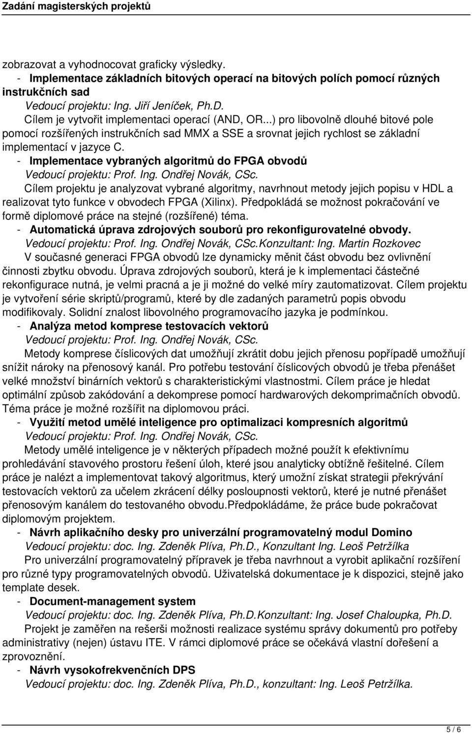 - Implementace vybraných algoritmů do FPGA obvodů Cílem projektu je analyzovat vybrané algoritmy, navrhnout metody jejich popisu v HDL a realizovat tyto funkce v obvodech FPGA (Xilinx).