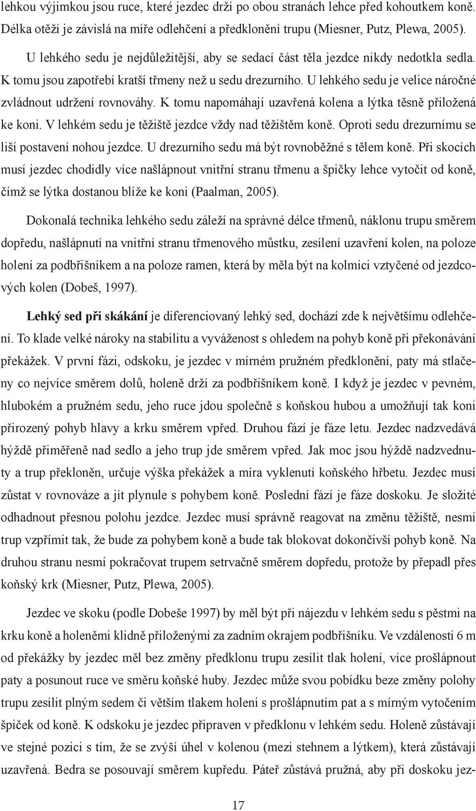 U lehkého sedu je velice náročné zvládnout udržení rovnováhy. K tomu napomáhají uzavřená kolena a lýtka těsně přiložená ke koni. V lehkém sedu je těžiště jezdce vždy nad těžištěm koně.