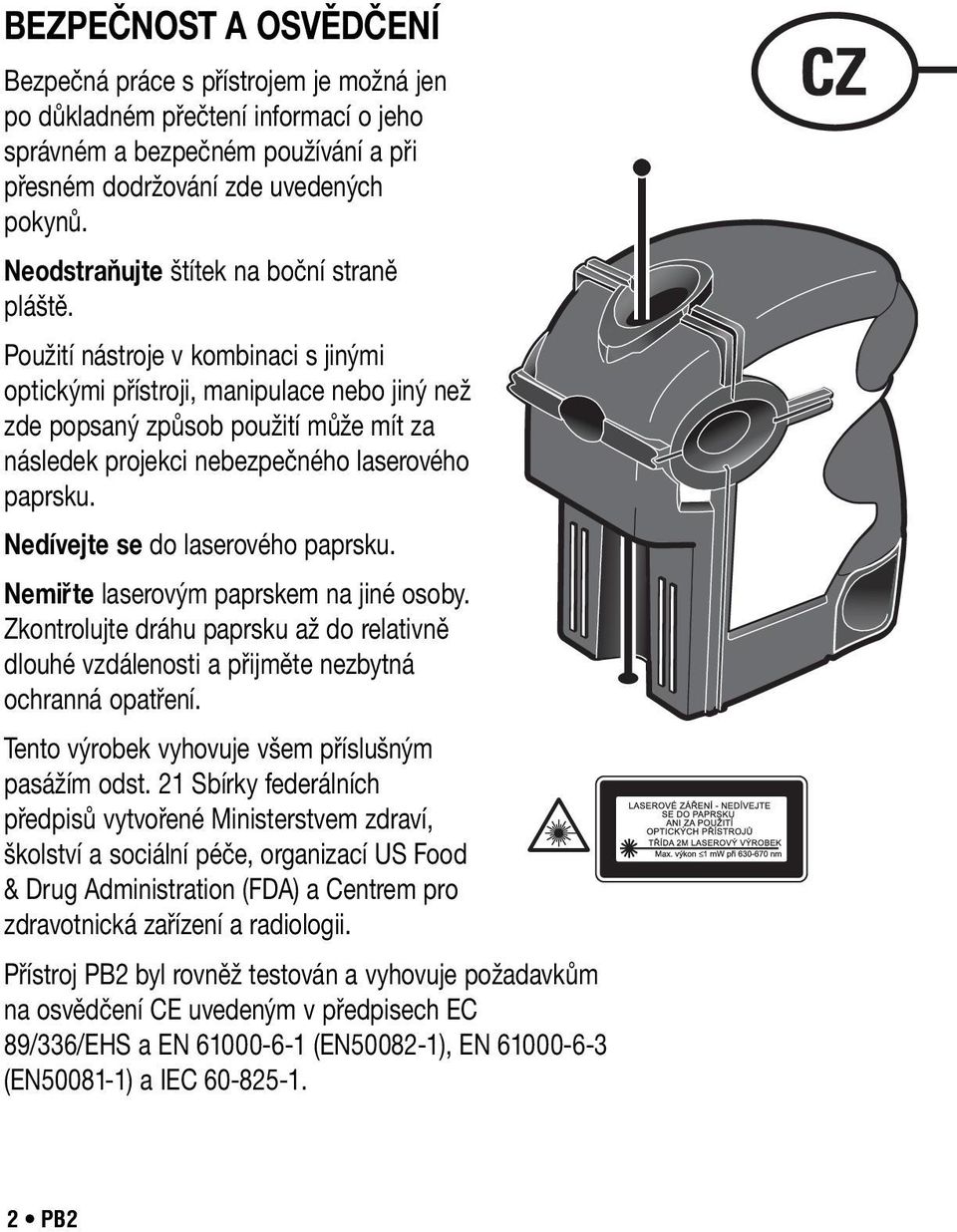 Použití nástroje v kombinaci s jinými optickými přístroji, manipulace nebo jiný než zde popsaný způsob použití může mít za následek projekci nebezpečného laserového paprsku.