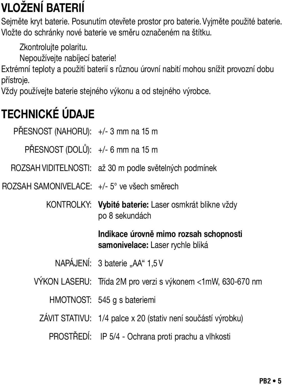 TECHNICKÉ ÚDAJE PŘESNOST (NAHORU): +/- 3 mm na 15 m PŘESNOST (DOLŮ): ROZSAH VIDITELNOSTI: ROZSAH SAMONIVELACE: KONTROLKY: +/- 6 mm na 15 m až 30 m podle světelných podmínek +/- 5 ve všech směrech