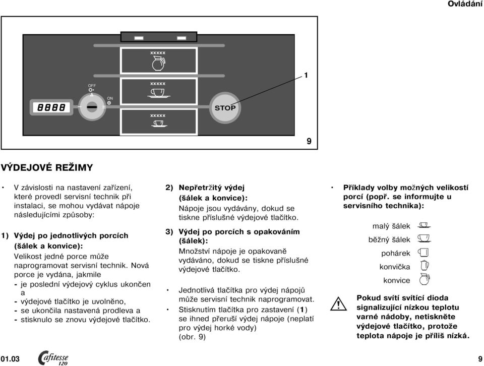 Nová porce je vydána, jakmile je poslední výdejový cyklus ukončen a výdejové tlačítko je uvolněno, se ukončila nastavená prodleva a stisknulo se znovu výdejové tlačítko.