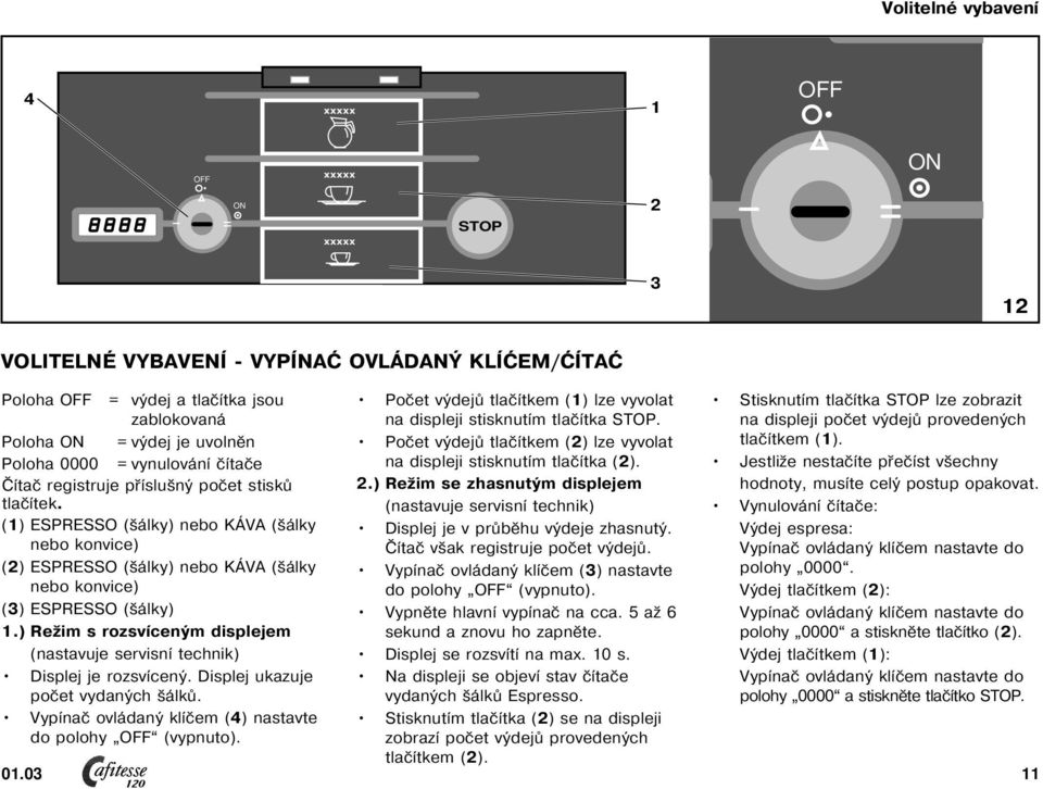 ) Režim s rozsvíceným displejem (nastavuje servisní technik) Displej je rozsvícený. Displej ukazuje počet vydaných šálků. Vypínač ovládaný klíčem (4) nastavte do polohy (vypnuto). 0.