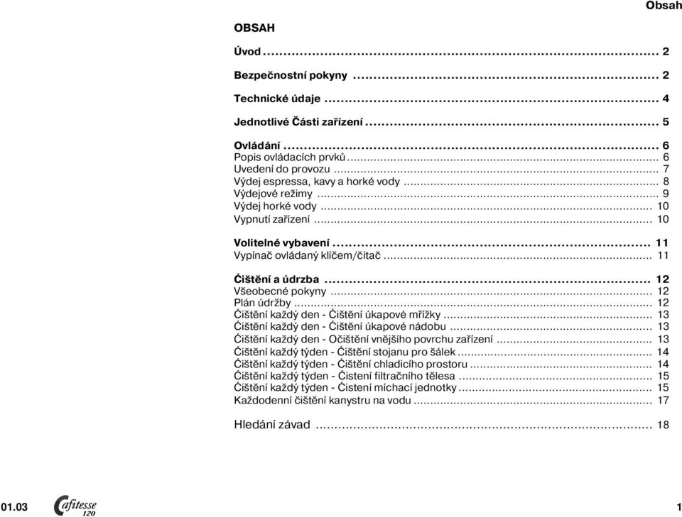 .. 2 Ćištění každý den Ćištění úkapové mřížky... 3 Ćištění každý den Ćištění úkapové nádobu... 3 Ćištění každý den Očištění vnějšího povrchu zařízení... 3 Ćištění každý týden Ćištění stojanu pro šálek.