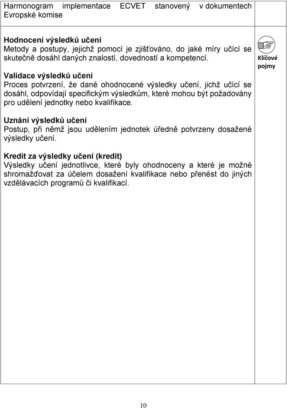 Validace výsledků učení Proces potvrzení, že dané ohodnocené výsledky učení, jichž učící se dosáhl, odpovídají specifickým výsledkům, které mohou být požadovány pro udělení jednotky nebo