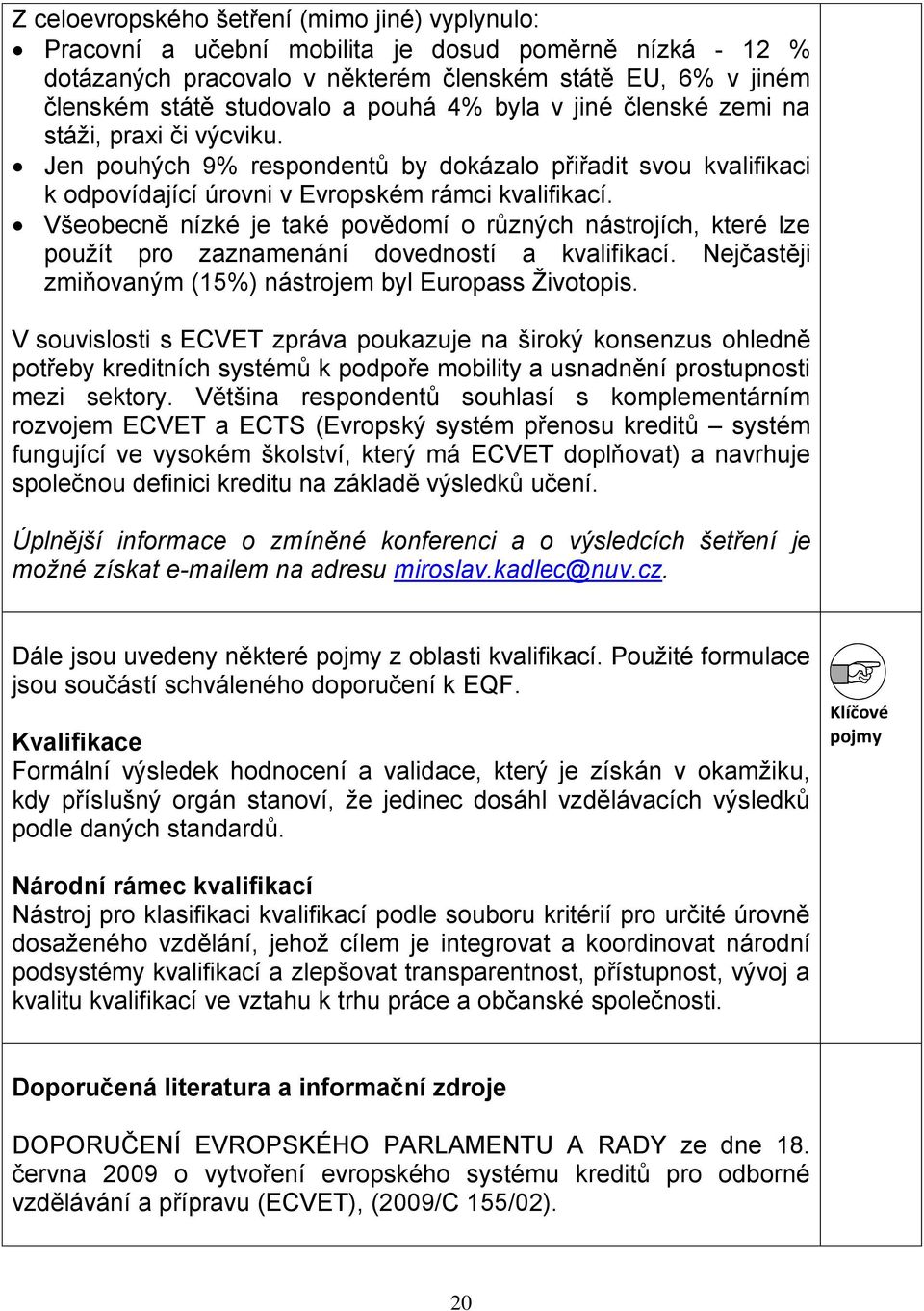 Všeobecně nízké je také povědomí o různých nástrojích, které lze použít pro zaznamenání dovedností a kvalifikací. Nejčastěji zmiňovaným (15%) nástrojem byl Europass Životopis.