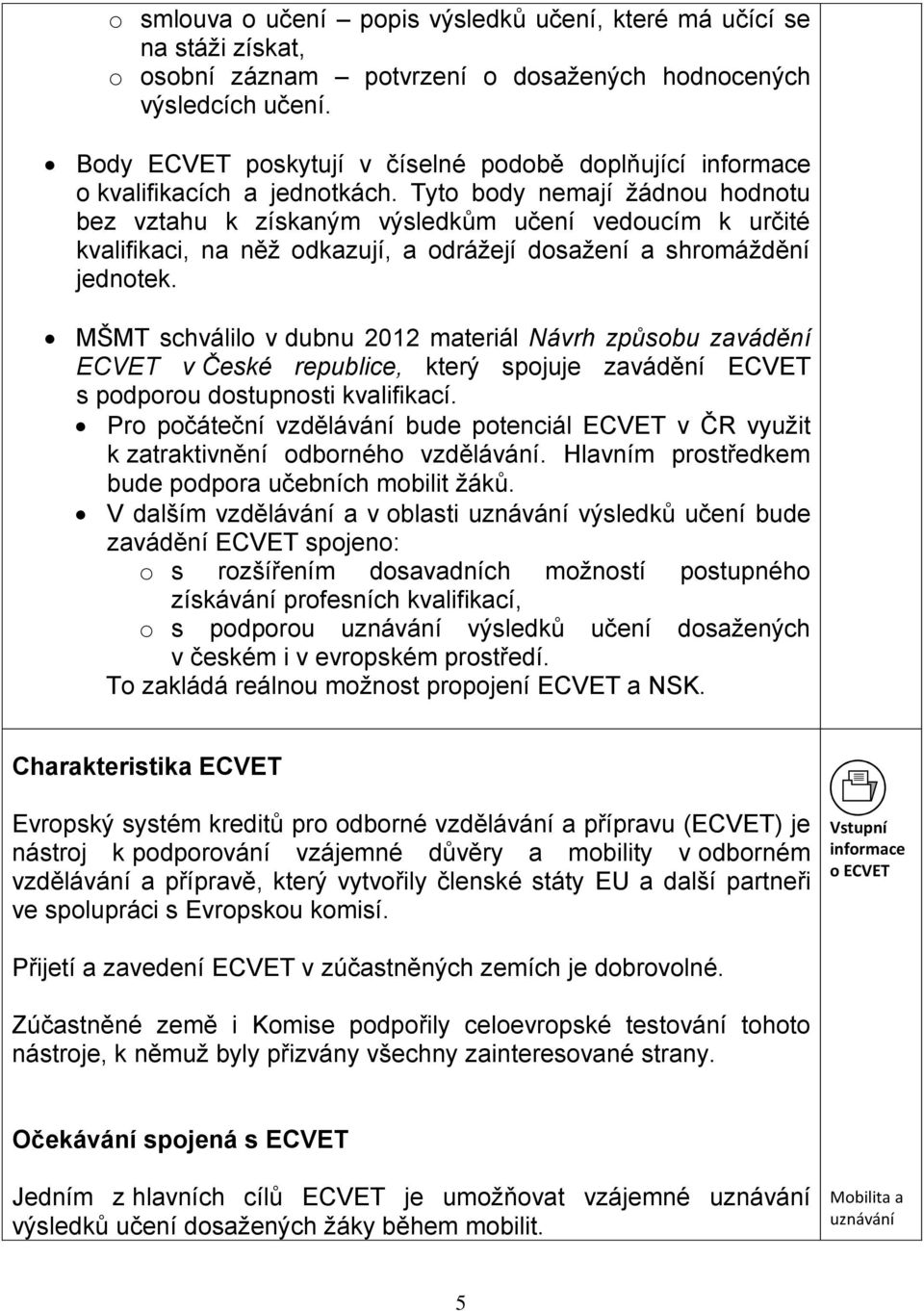 Tyto body nemají žádnou hodnotu bez vztahu k získaným výsledkům učení vedoucím k určité kvalifikaci, na něž odkazují, a odrážejí dosažení a shromáždění jednotek.