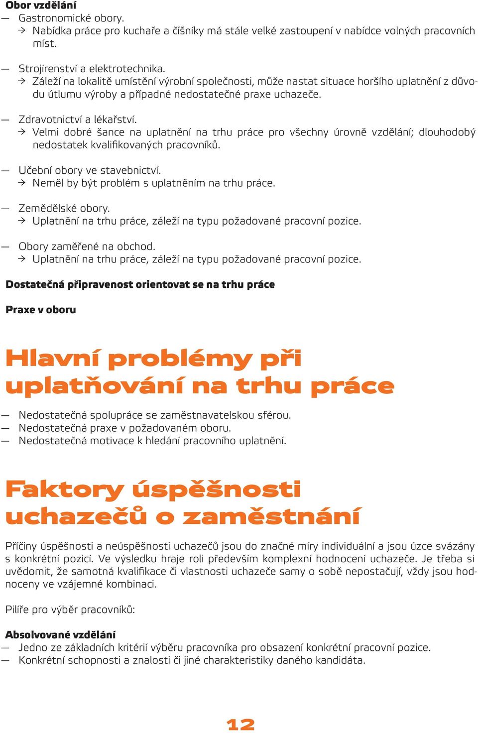 Velmi dobré šance na uplatnění na trhu práce pro všechny úrovně vzdělání; dlouhodobý nedostatek kvalifikovaných pracovníků. Učební obory ve stavebnictví.