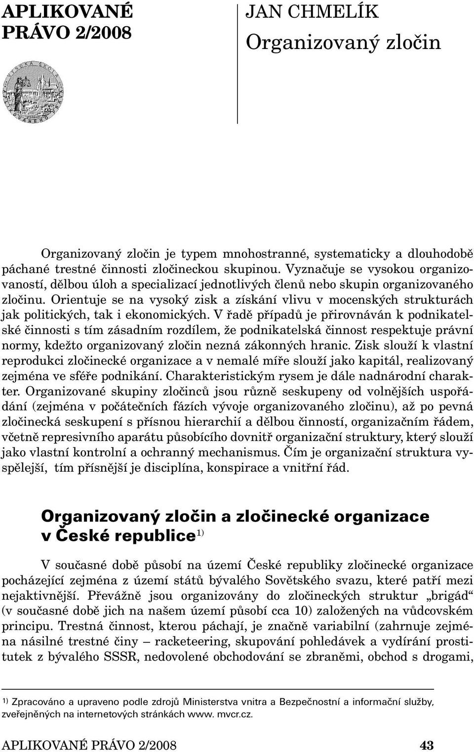 Orientuje se na vysoký zisk a získání vlivu v mocenských strukturách jak politických, tak i ekonomických.